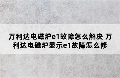 万利达电磁炉e1故障怎么解决 万利达电磁炉显示e1故障怎么修